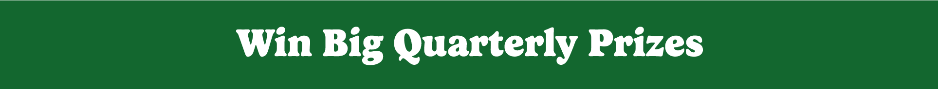 Win big quarterly prizes